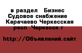  в раздел : Бизнес » Судовое снабжение . Карачаево-Черкесская респ.,Черкесск г.